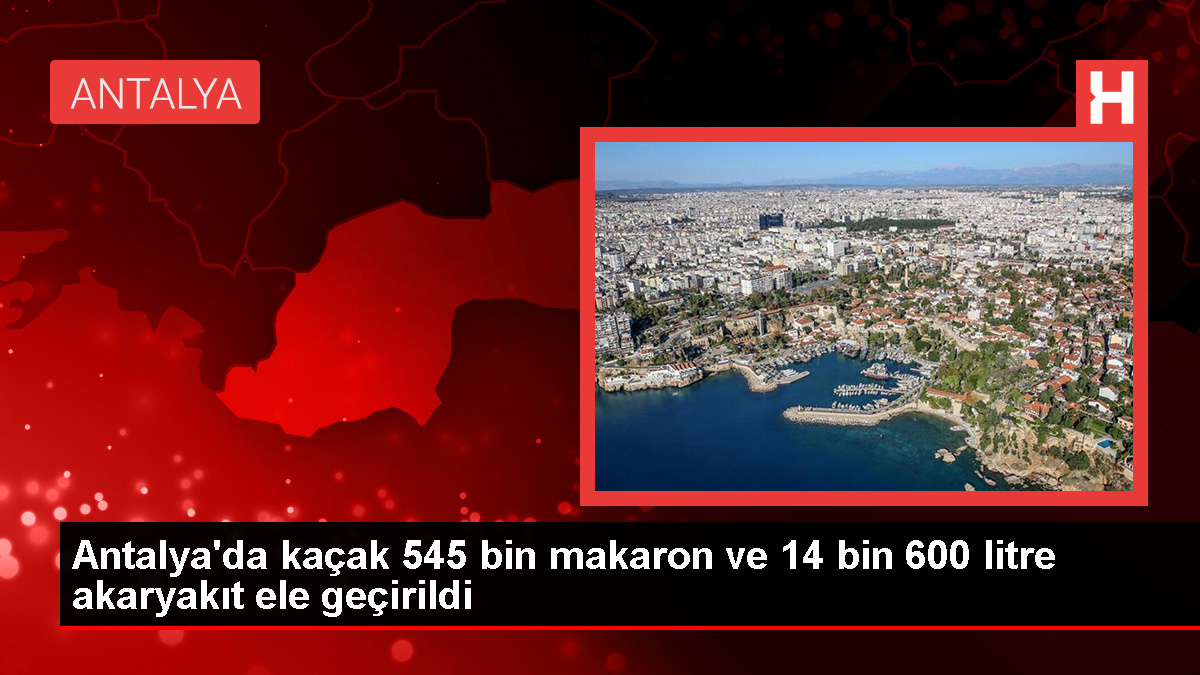 Antalya'da Kaçakçılık Operasyonunda 545 Bin Makaron ve 14 Bin 600 Litre Akaryakıt Ele Geçirildi