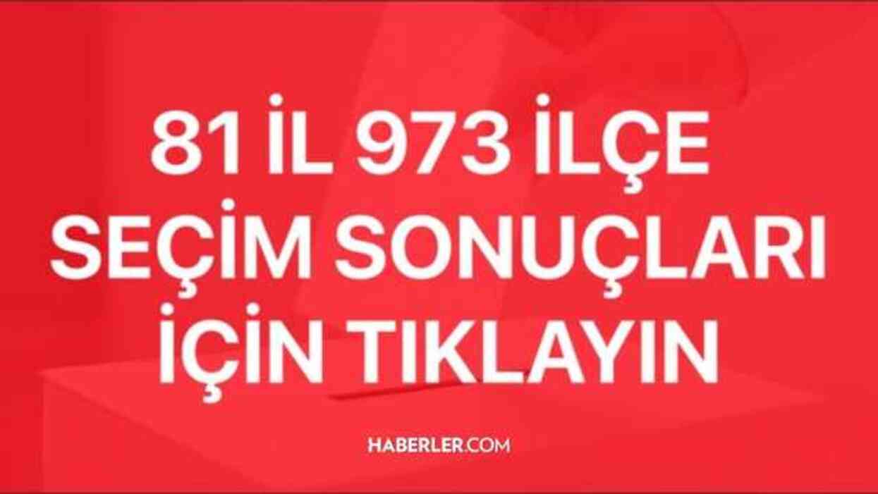 31 MART SEÇİM SONUÇLARI İL VE İLÇELER | Yerel Seçim sonuçları açıklandı mı? 81 il 973 ilçe Haberler.com seçim sonuçları!