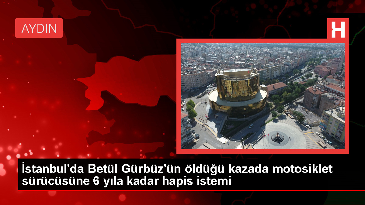 Bakırköy'de Betül Gürbüz'ün ölümüne neden olan sürücüye hapis cezası istendi