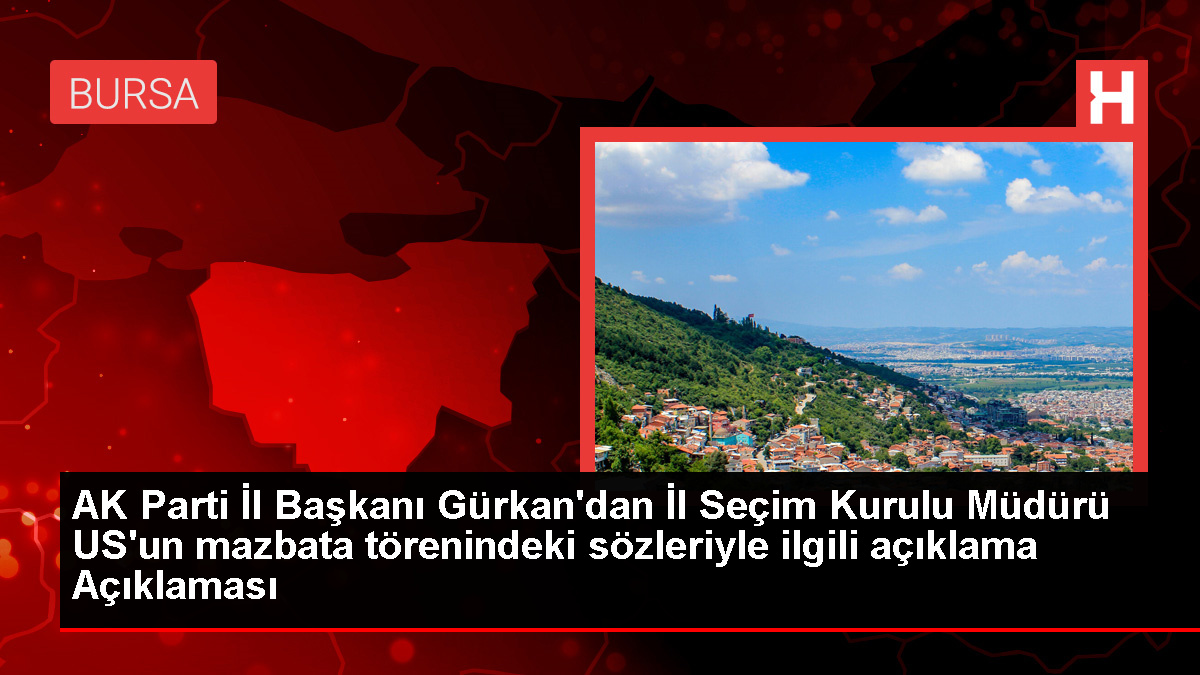 AK Parti Bursa İl Başkanı Gürkan, İl Seçim Kurulu Müdürü'nün sözlerine tepki gösterdi
