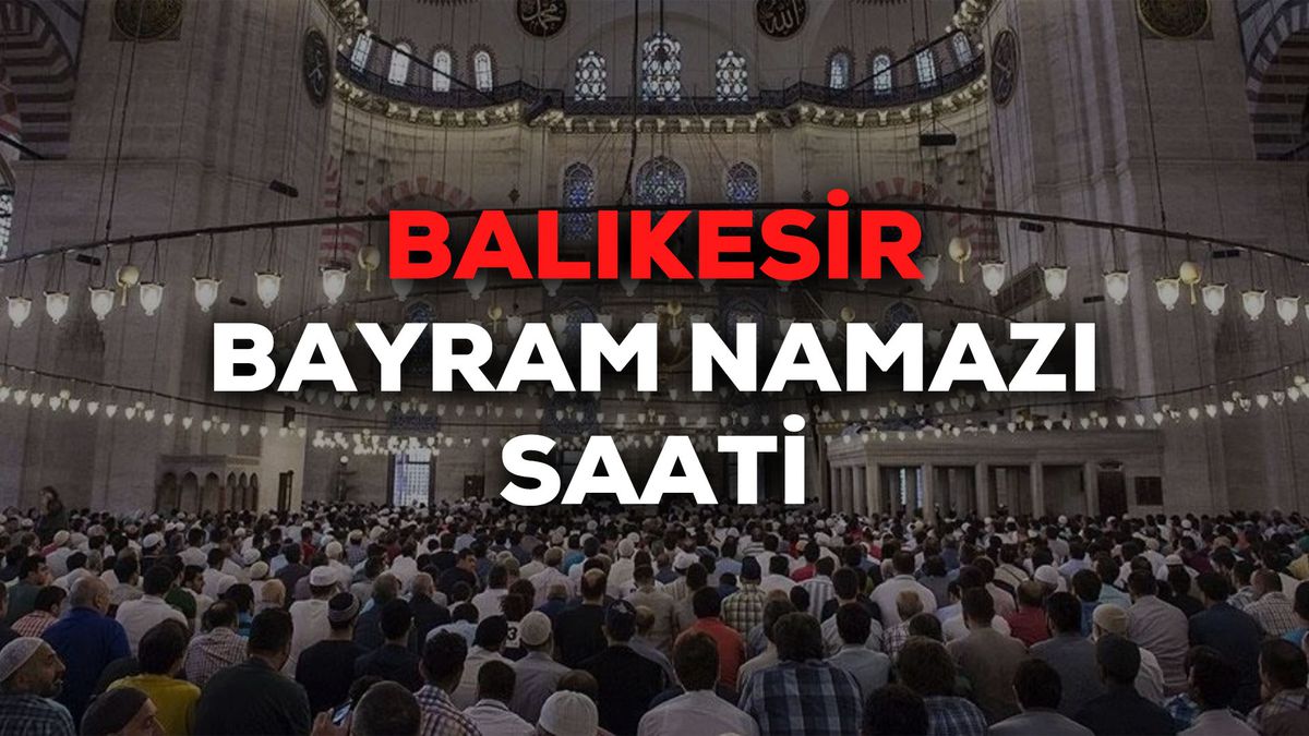 Balıkesir bayram namazı saat kaçta 2024? Balıkesir bayram namazı saati Diyanet tarafından açıklandı