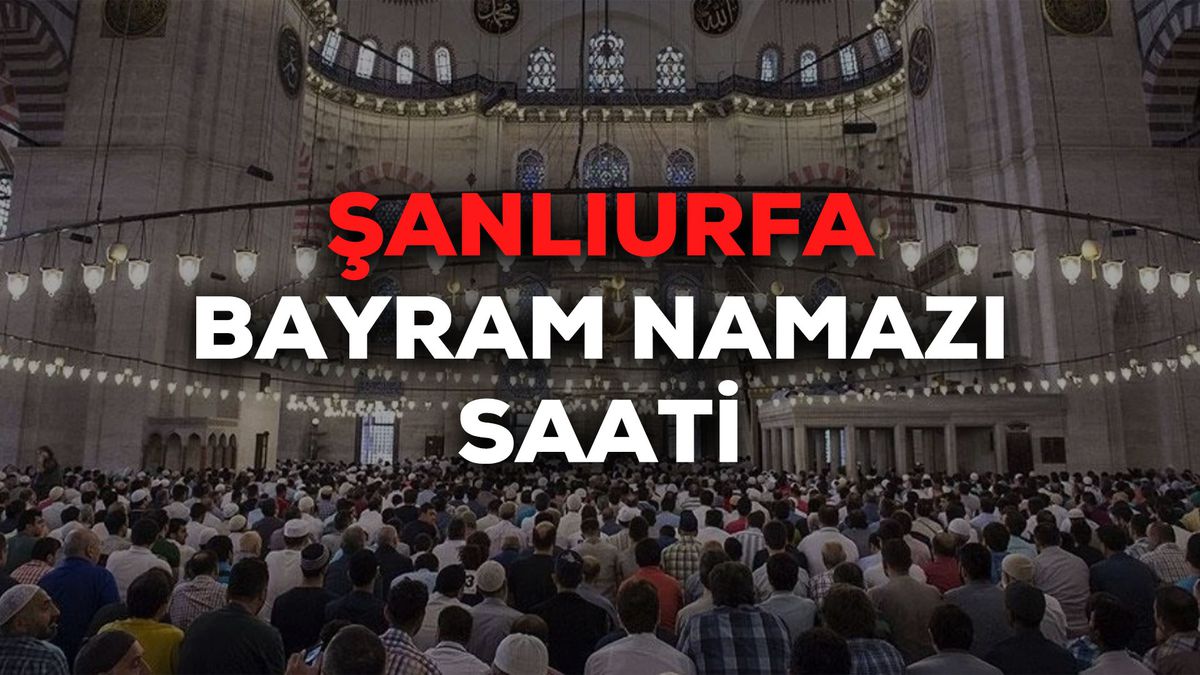 Şanlıurfa bayram namazı saat kaçta 2024? Şanlıurfa bayram namazı saati Diyanet tarafından açıklandı