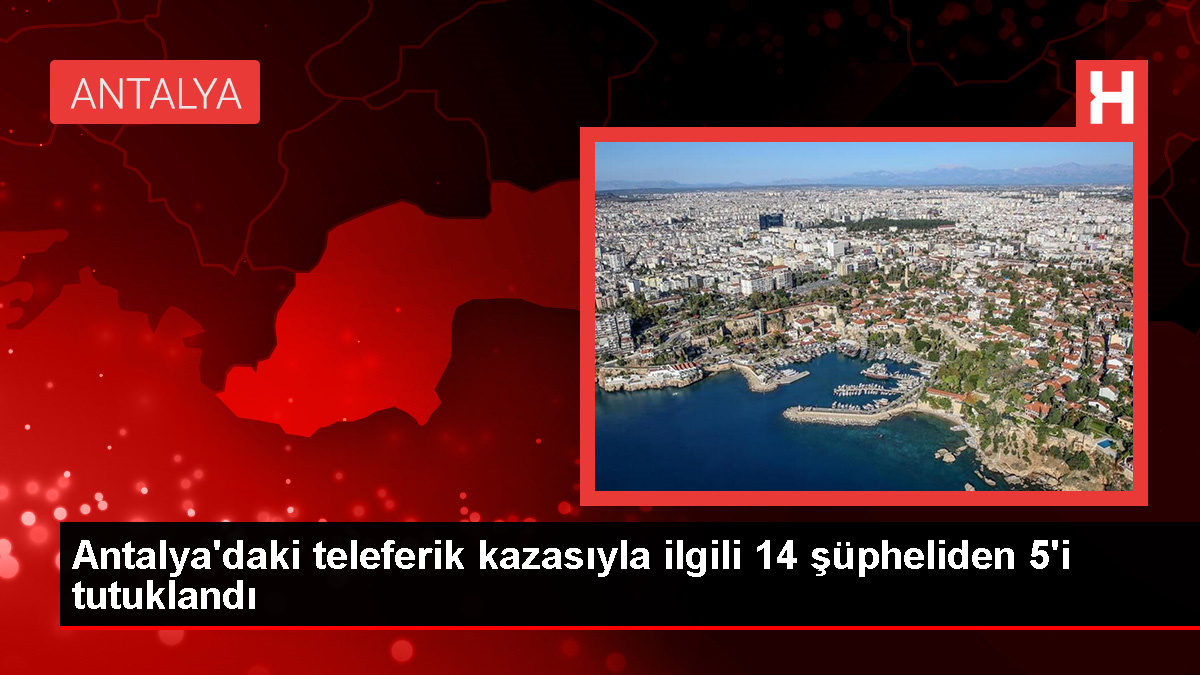 Antalya'daki teleferik kazasında 5 kişi tutuklandı