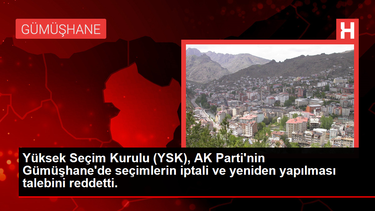YSK, AK Parti'nin Gümüşhane'de seçimlerin iptali talebini reddetti