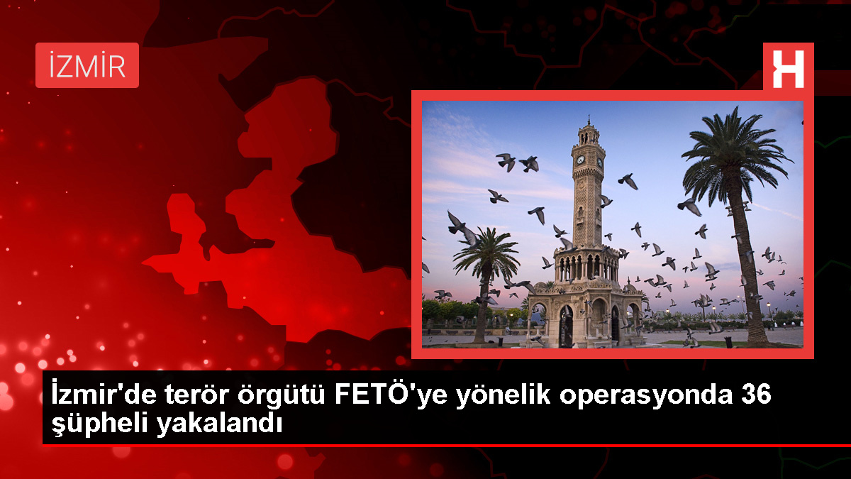 İzmir'de FETÖ operasyonu: 36 şüpheli gözaltına alındı