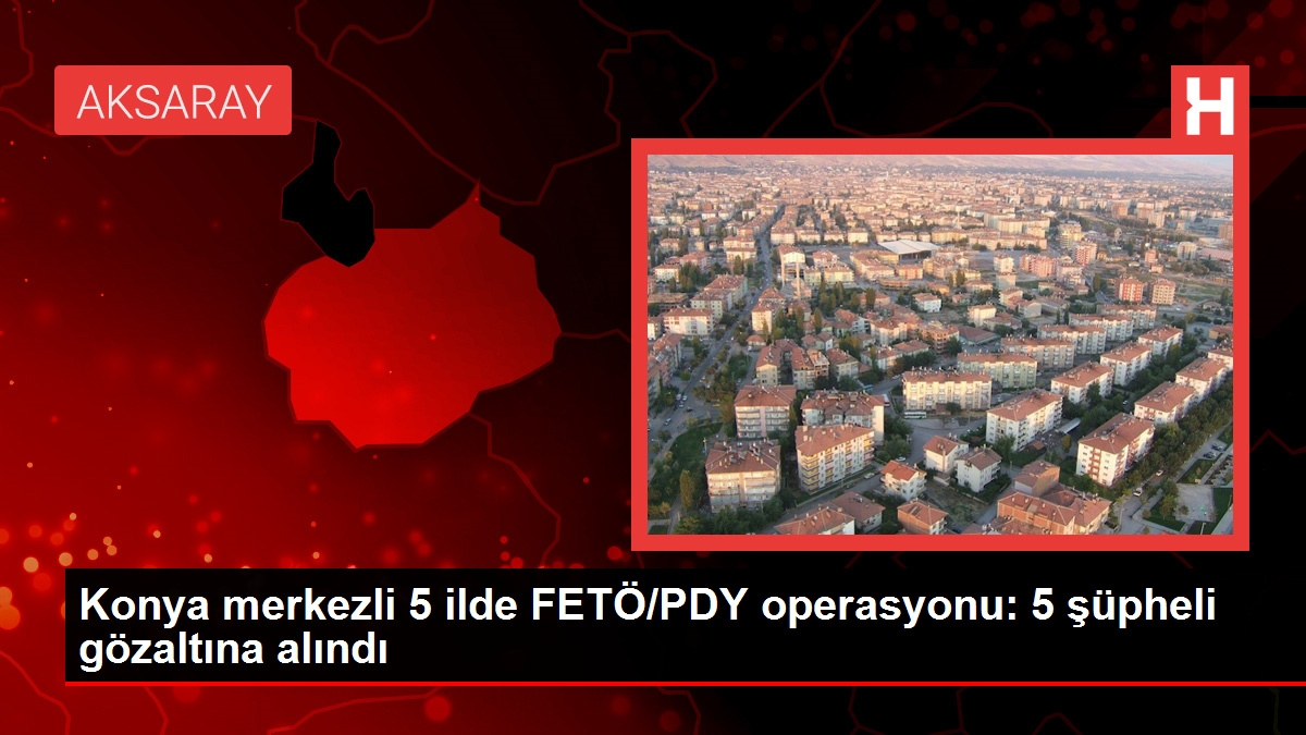 Konya merkezli 5 ilde FETÖ/PDY operasyonu: 5 şüpheli gözaltına alındı