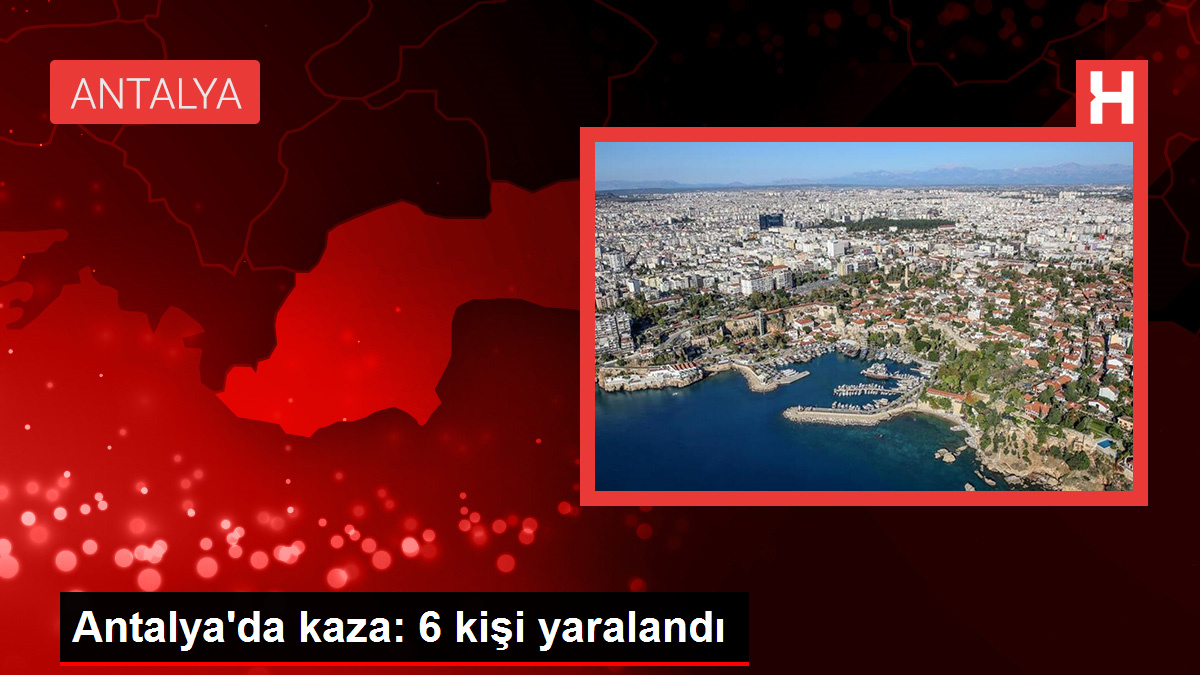 Antalya'da kaza: 6 kişi yaralandı