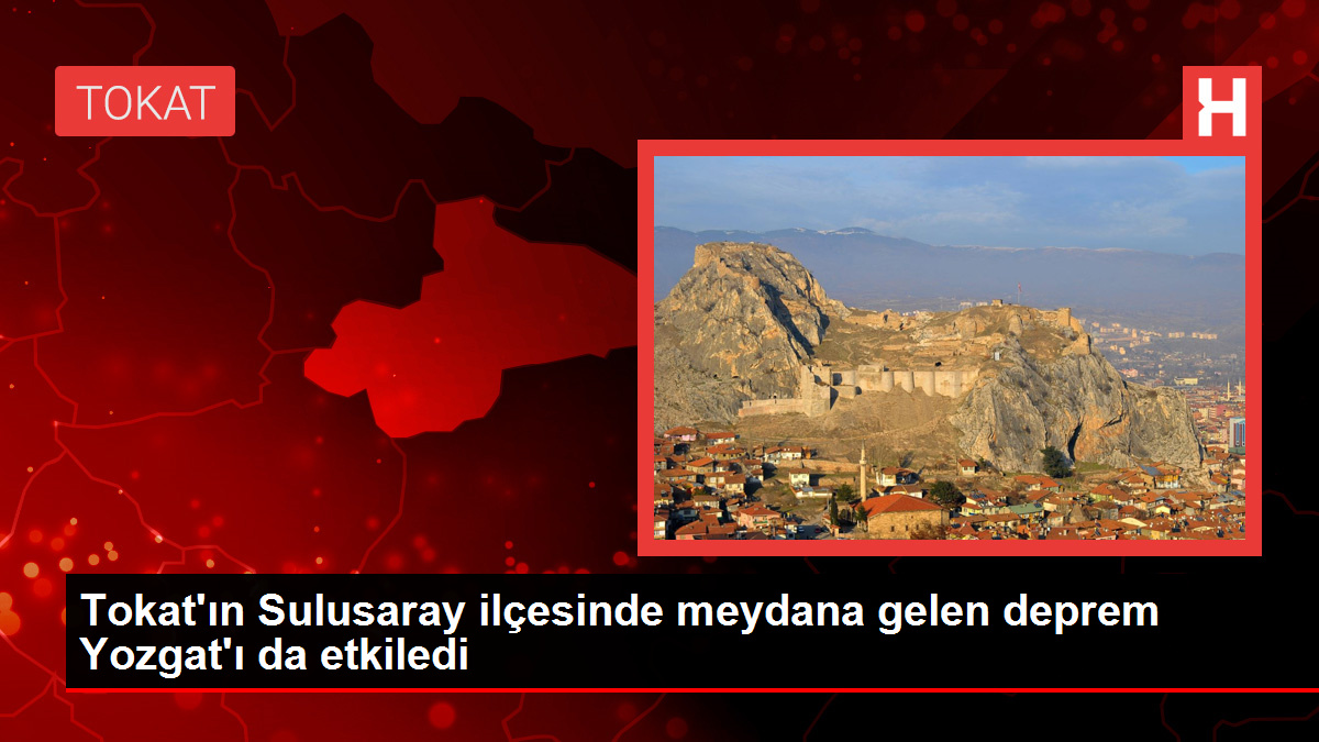 Tokat'ın Sulusaray ilçesinde meydana gelen deprem Yozgat'ı da etkiledi