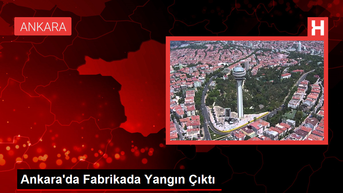 Ankara'da Fabrikada Yangın Çıktı