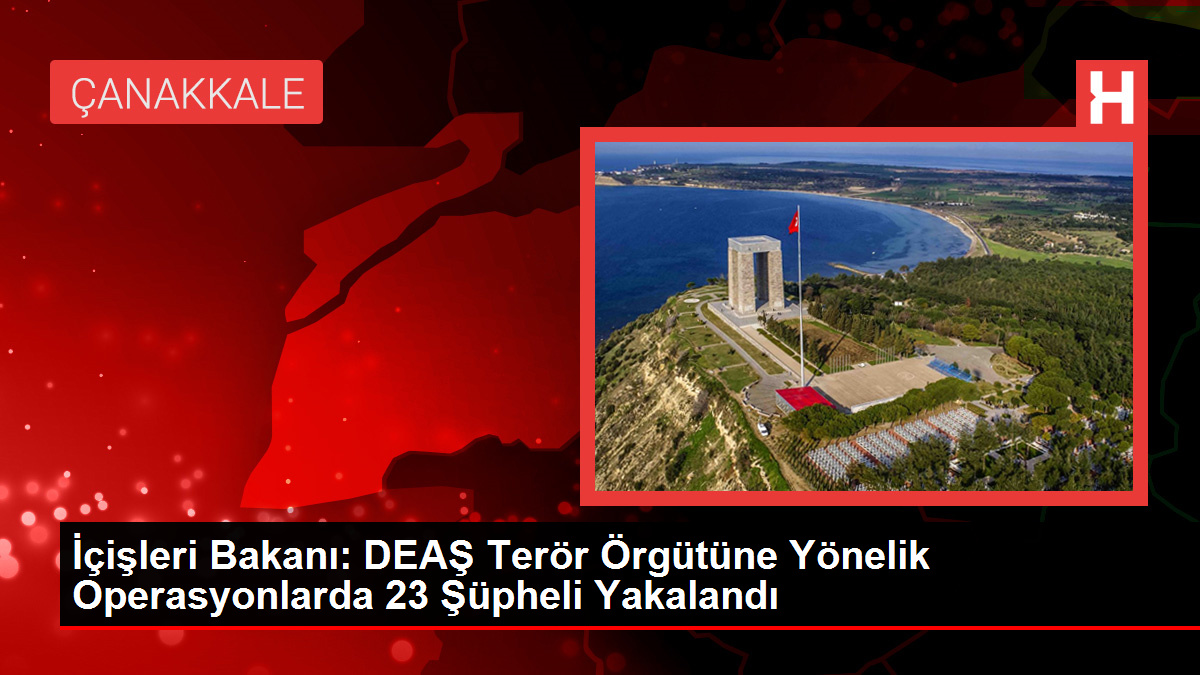 İçişleri Bakanı: DEAŞ Terör Örgütüne Yönelik Operasyonlarda 23 Şüpheli Yakalandı