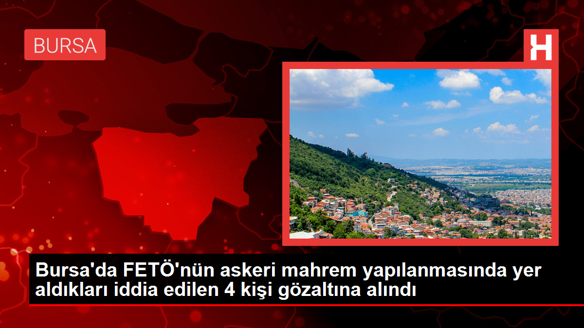 Bursa'da FETÖ'nün askeri mahrem yapılanmasında yer aldıkları iddia edilen 4 kişi gözaltına alındı