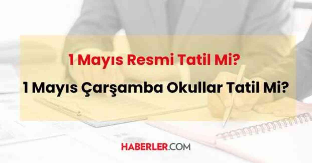 1 Mayıs resmi tatil mi? 1 Mayıs Çarşamba günü okullar tatil olacak mı?