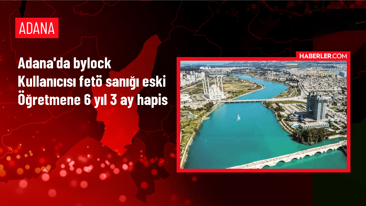 Adana'da ByLock Kullanıcısı Eski Öğretmen 6 Yıl 3 Ay Hapis Cezasına Çarptırıldı
