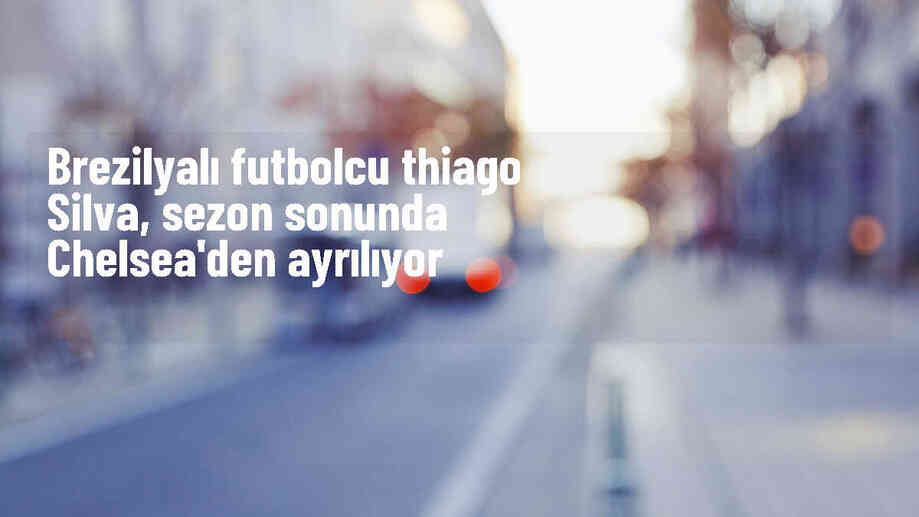 Thiago Silva, Chelsea'den ayrılacağını açıkladı