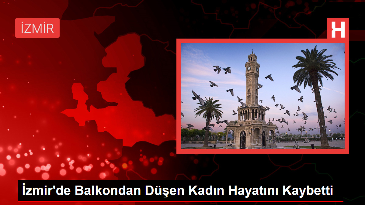 İzmir'de Balkondan Düşen Kadın Hayatını Kaybetti