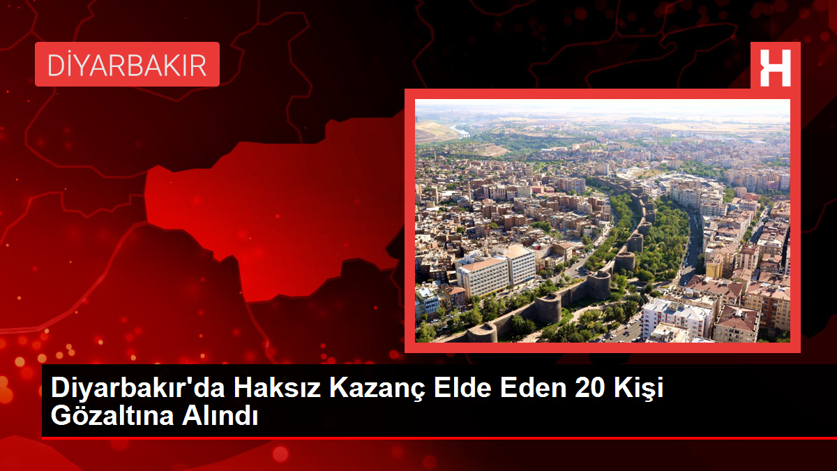 Diyarbakır'da Haksız Kazanç Elde Eden 20 Kişi Gözaltına Alındı