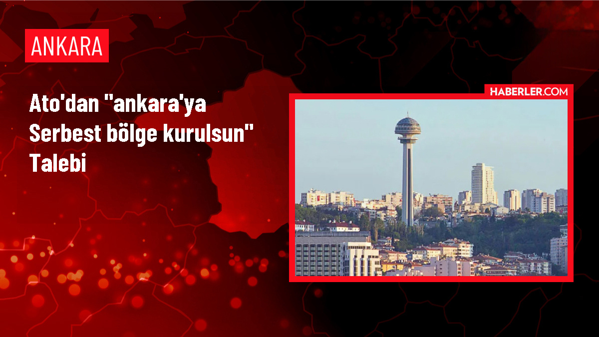 Ankara Ticaret Odası, Ankara'ya Serbest Bölge Kurulmasını Talep Ediyor