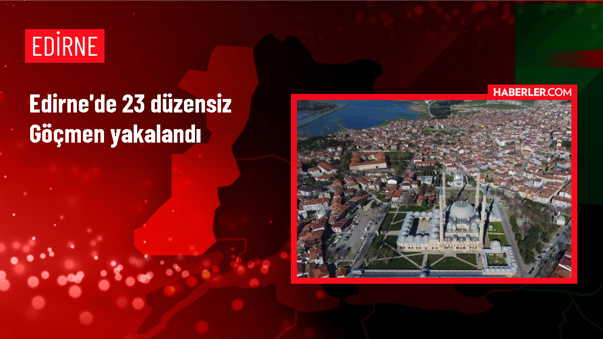 Edirne'de 23 yabancı uyruklu yasa dışı göçmen yakalandı