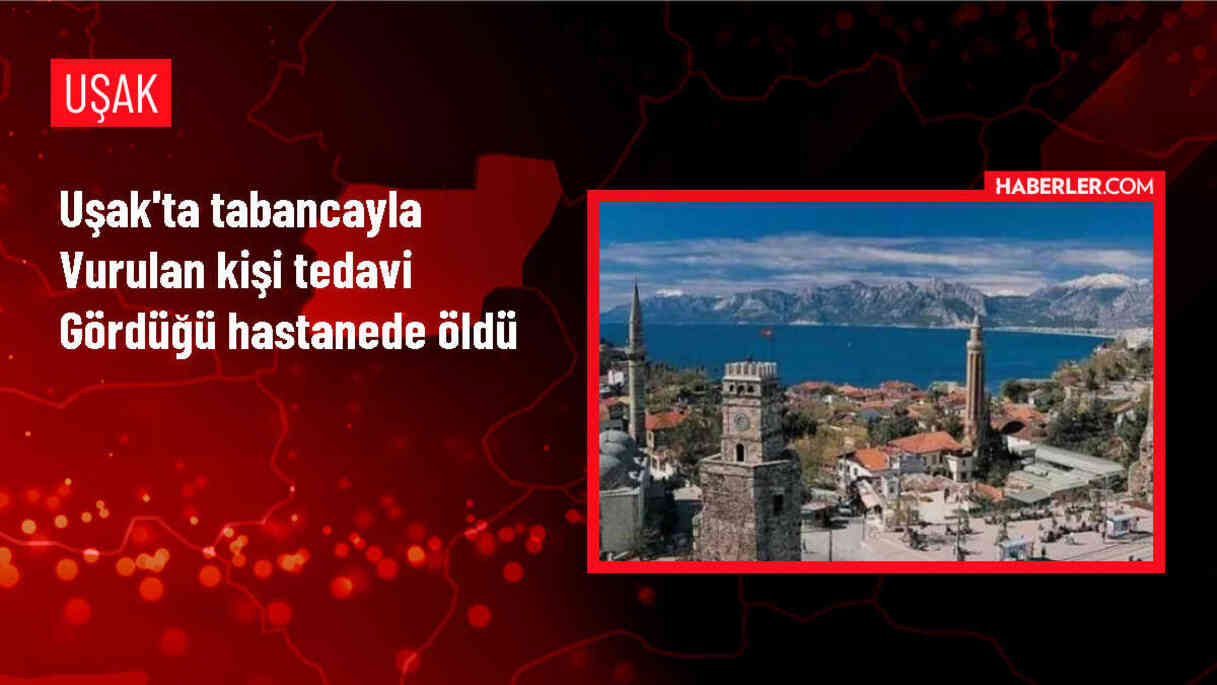 Uşak'ta silahla ağır yaralanan kişi hastanede hayatını kaybetti