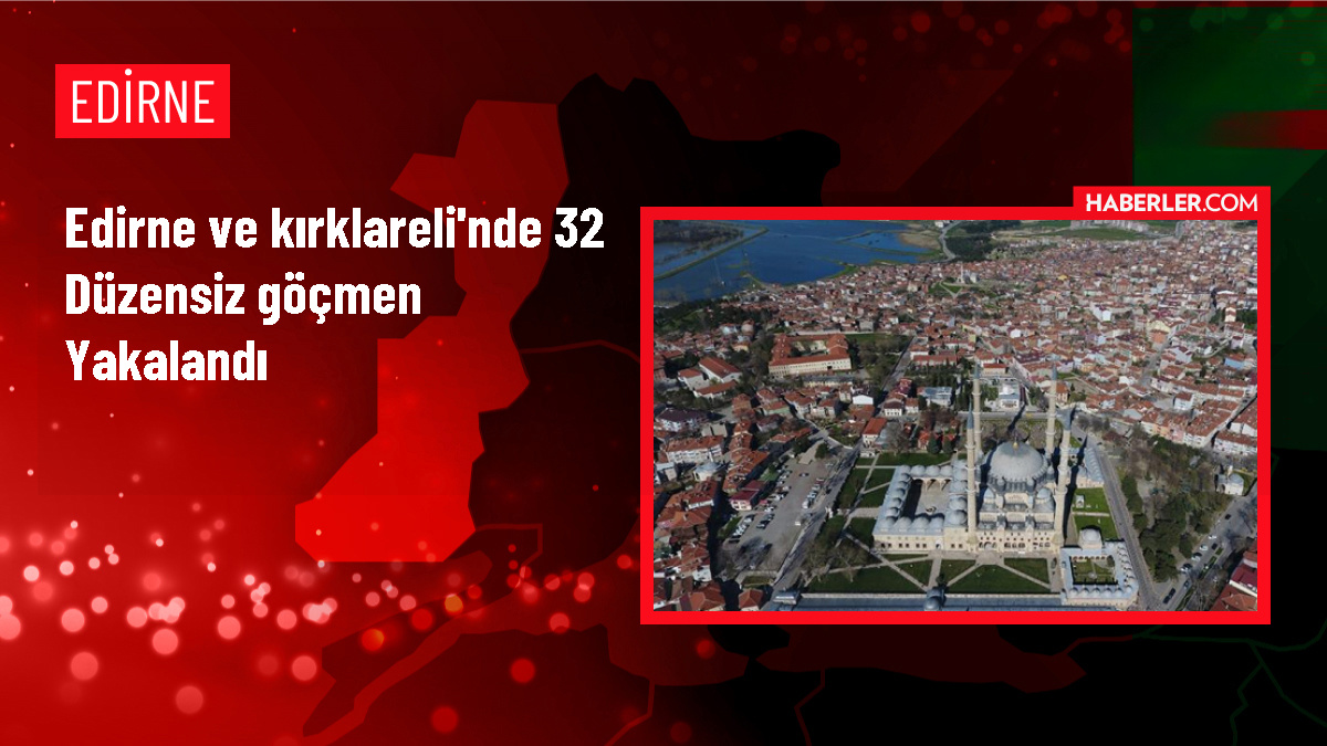 Edirne ve Kırklareli'nde 32 düzensiz göçmen yakalandı