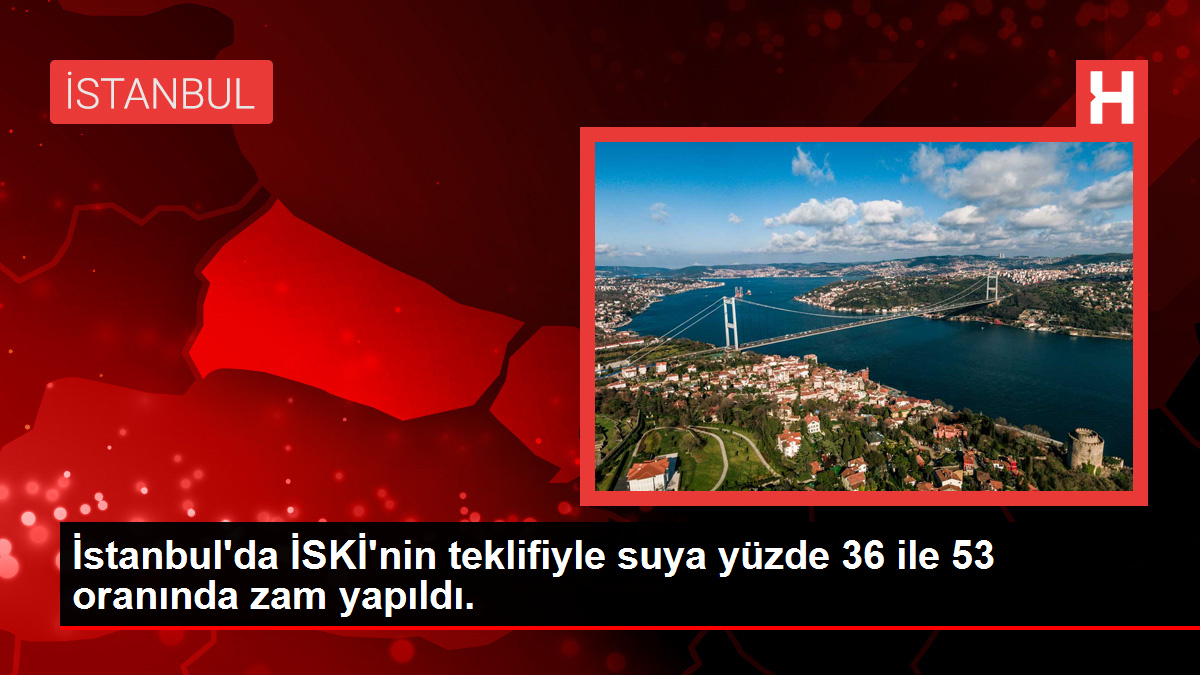 İstanbul'da suya yüzde 36 ile 53 oranında zam yapıldı