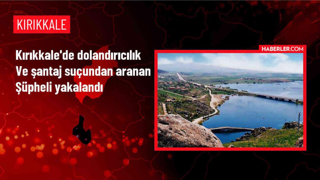 Kırıkkale'de dolandırıcılık ve şantaj suçlarından aranan zanlı yakalandı