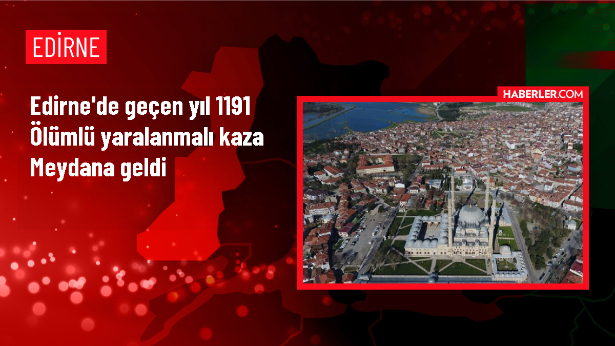 Edirne'de geçen yıl 1191 ölümlü yaralanmalı kaza meydana geldi
