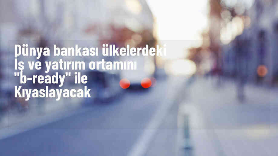 Dünya Bankası, İş Yapma Kolaylığı Raporu'nun yerine 'Business Ready' raporunu yayımlayacak
