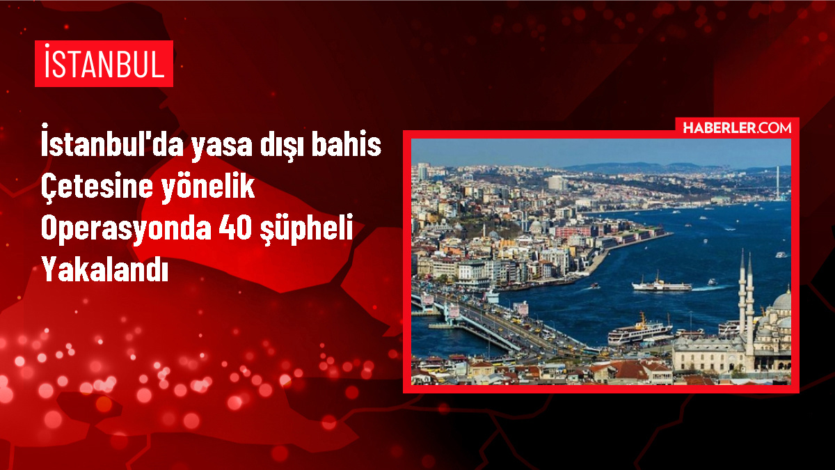 İstanbul'da Yasa Dışı Bahis Çetesine Operasyon: 40 Şüpheli Gözaltına Alındı