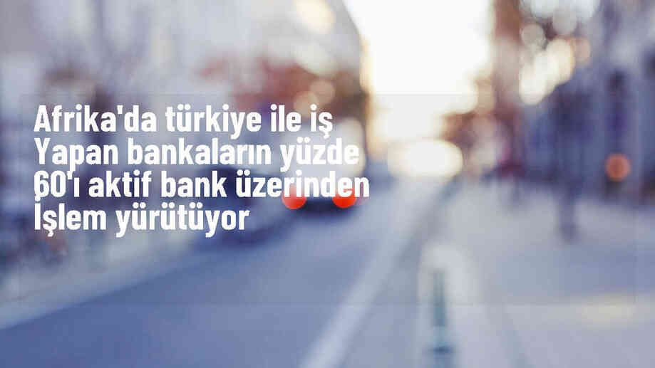 Aktif Bank, Afrika'da Türkiye ile iş yapan bankaların yüzde 60'ını temsil ediyor