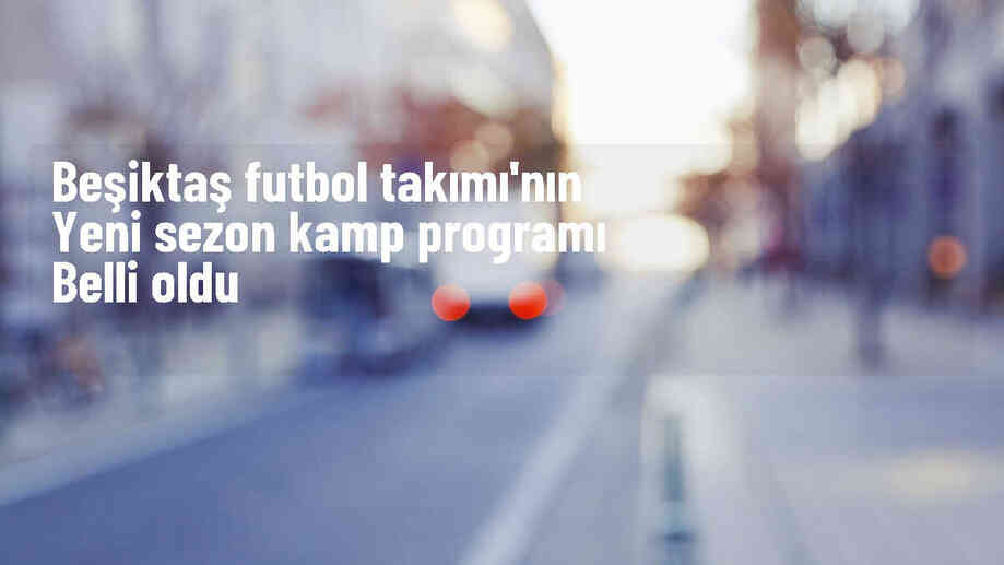 Beşiktaş'ın 2024-2025 sezonu kamp programı belli oldu