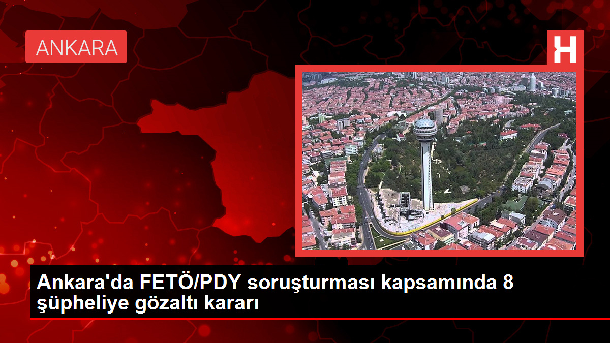 Ankara'da FETÖ/PDY soruşturması kapsamında 8 şüpheliye gözaltı kararı