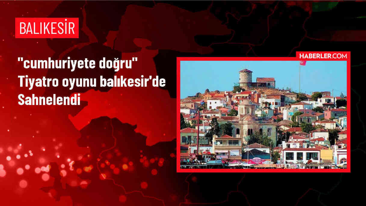 Milli Eğitim Bakanlığı'nın hazırladığı 'Cumhuriyete Doğru' tiyatro oyunu Balıkesir'de sahnelendi