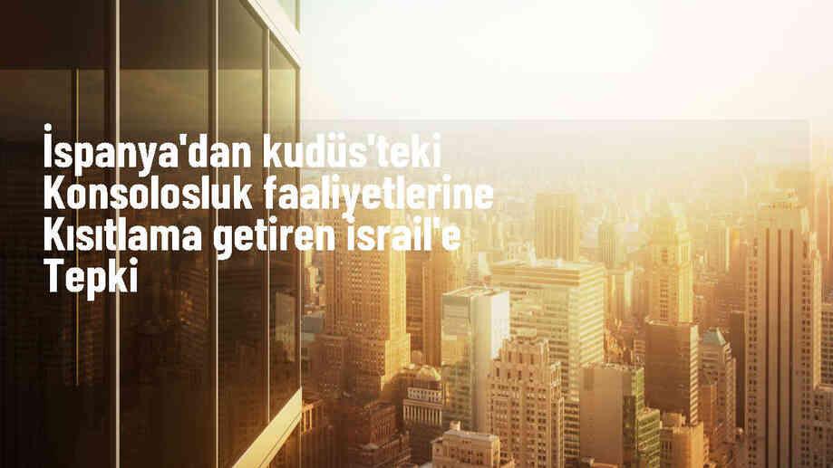İspanya, İsrail'in Kudüs Konsolosluğu faaliyetlerine kısıtlama kararına karşı çıkıyor