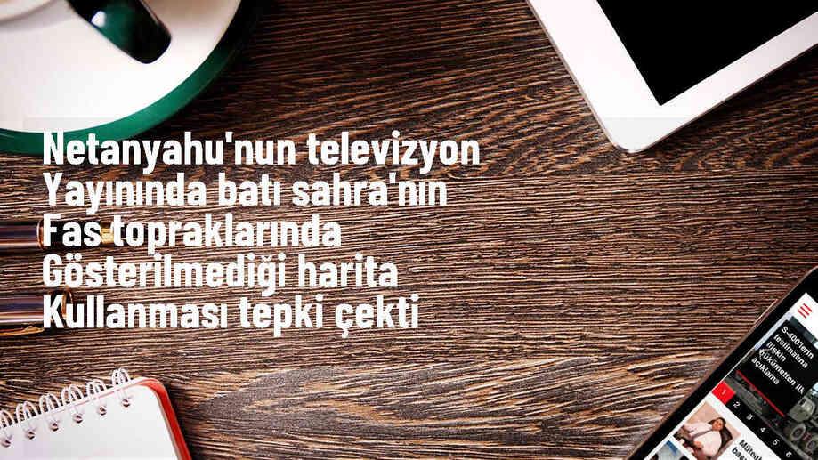 Netanyahu'nun Fas'ın egemenliğini tartışmalı haritada göstermesi tepki topladı
