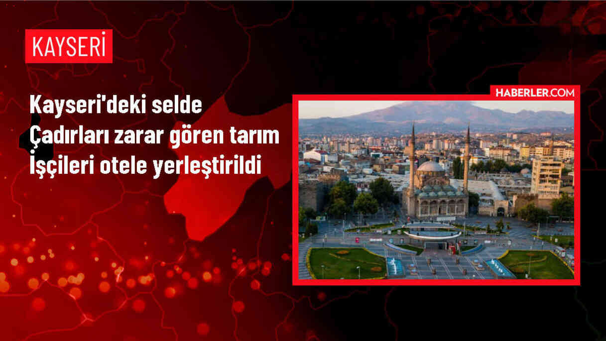 Kayseri'de selde zarar gören tarım işçileri otele yerleştirildi