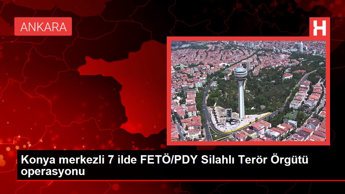 Konya merkezli 7 ilde FETÖ/PDY Silahlı Terör Örgütü operasyonu