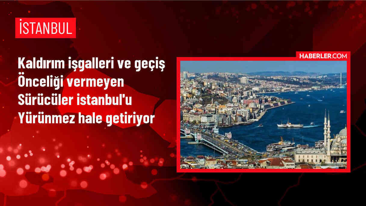 Kaldırım işgalleri ve geçiş önceliği vermeyen sürücüler İstanbul'u yürünmez hale getiriyor