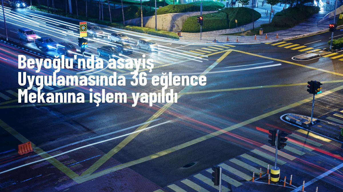 Beyoğlu'nda Asayiş Uygulaması: 36 Eğlence Mekanına İşlem Yapıldı