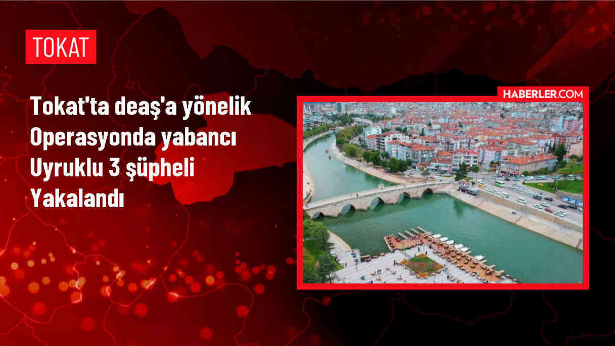 Tokat'ta DEAŞ Operasyonu: 3 Şüpheli Gözaltına Alındı