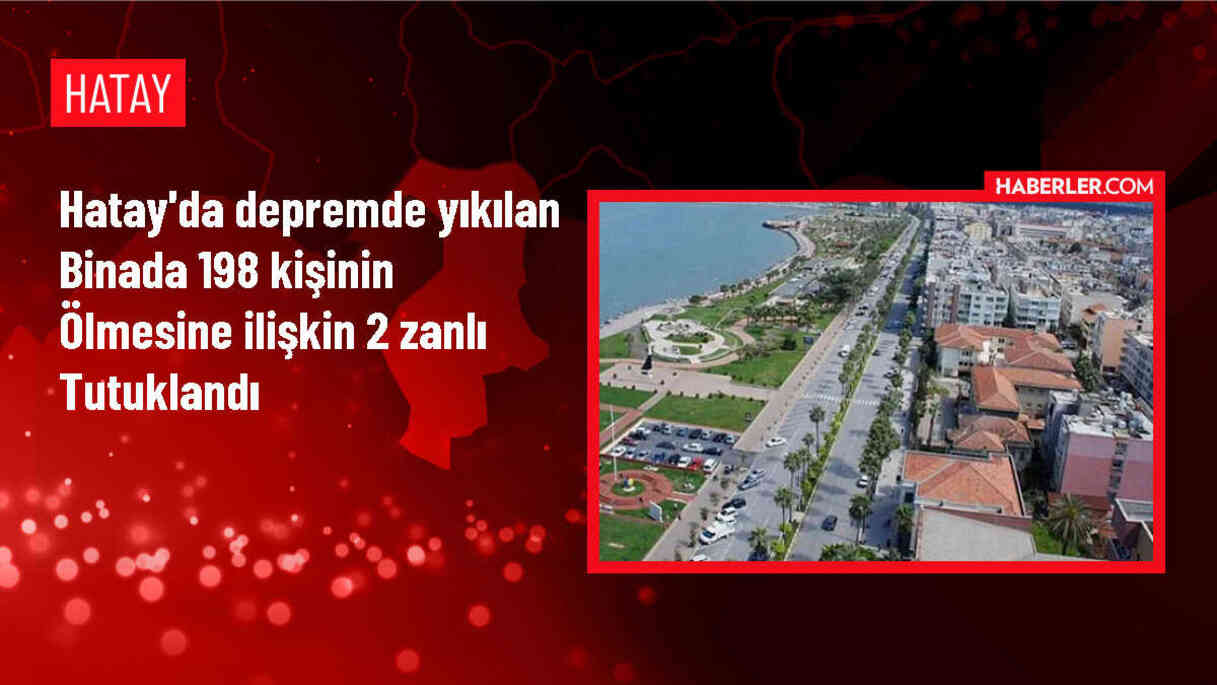 Hatay'da yıkılan apartmanda 198 kişi hayatını kaybetti, müteahhit ve şantiye şefi tutuklandı