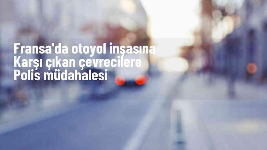 Fransa'da çevrecilere polis müdahalesi: 5 kişi yaralandı