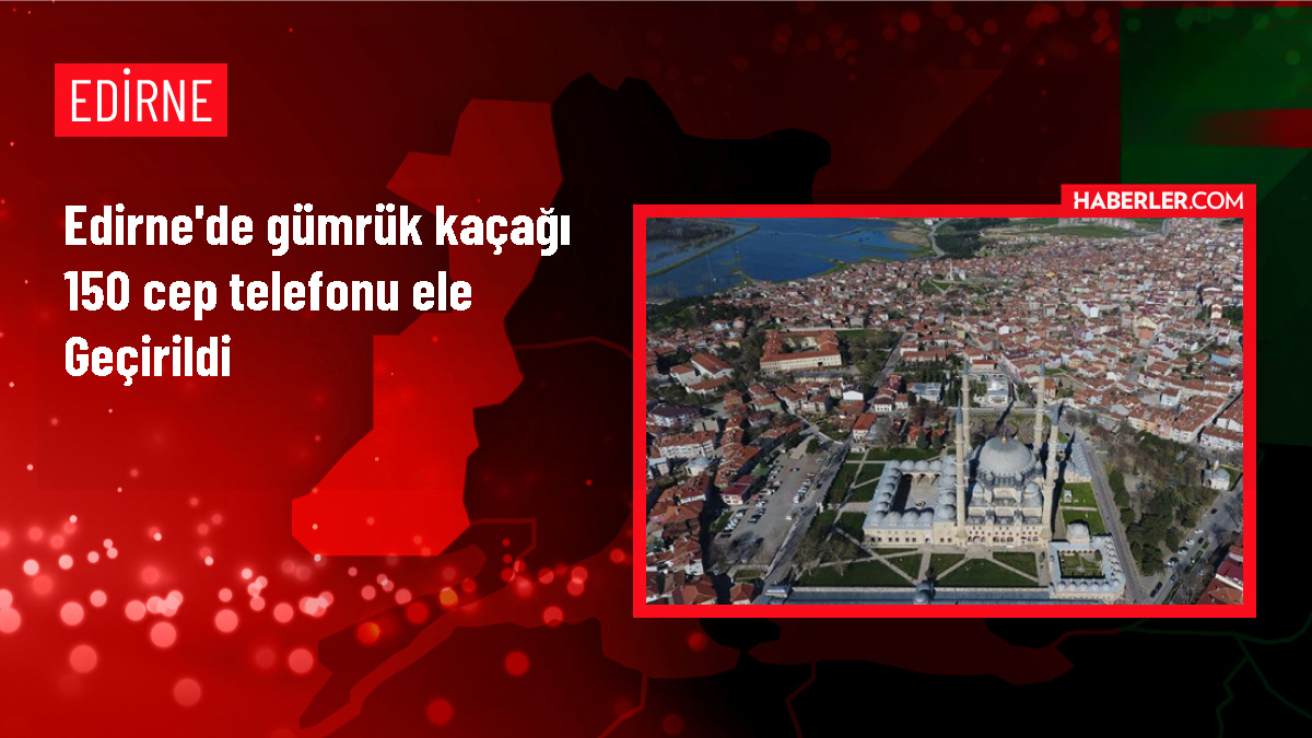 Edirne'de 150 cep telefonu kaçakçılığı operasyonu