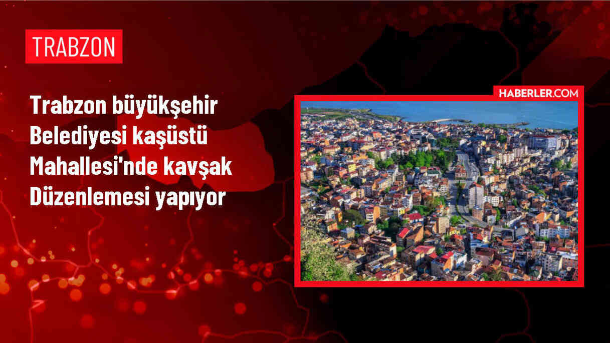 Trabzon Büyükşehir Belediyesi Kaşüstü Mahallesi'nde kavşak düzenleme çalışması başlattı
