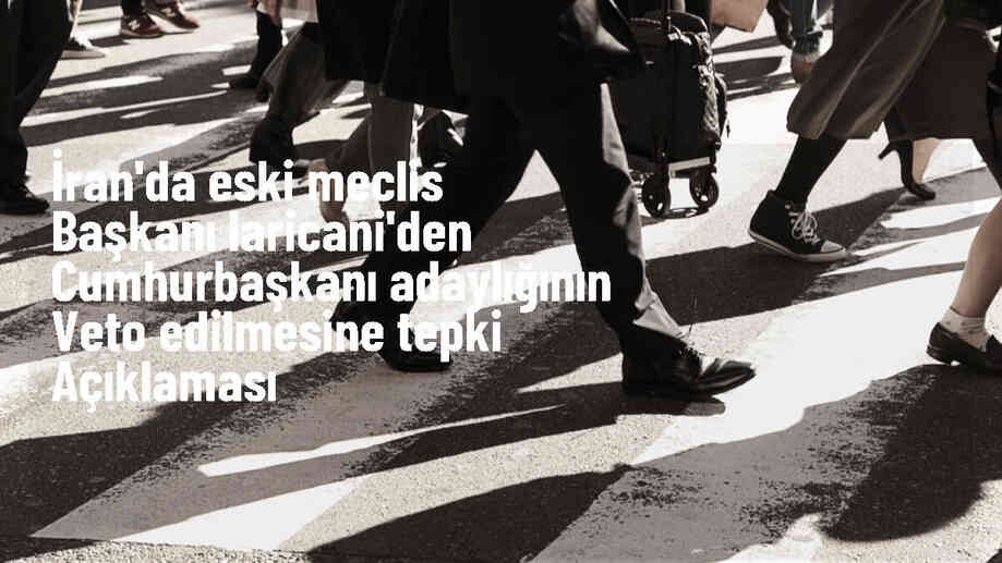 İran'da eski Meclis Başkanı Ali Laricani'nin cumhurbaşkanlığı adaylığı veto edildi