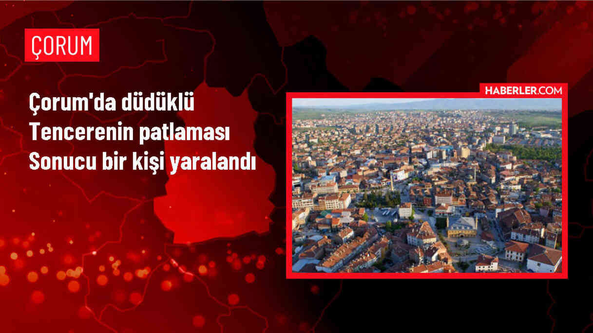 Çorum'da Düdüklü Tencere Patlaması: 1 Yaralı
