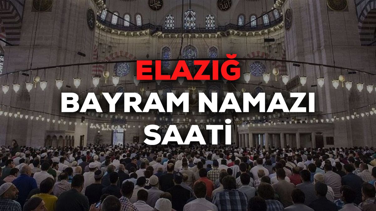 Elazığ bayram namazı saat kaçta 2024? Elazığ bayram namazı saati Diyanet tarafından açıklandı