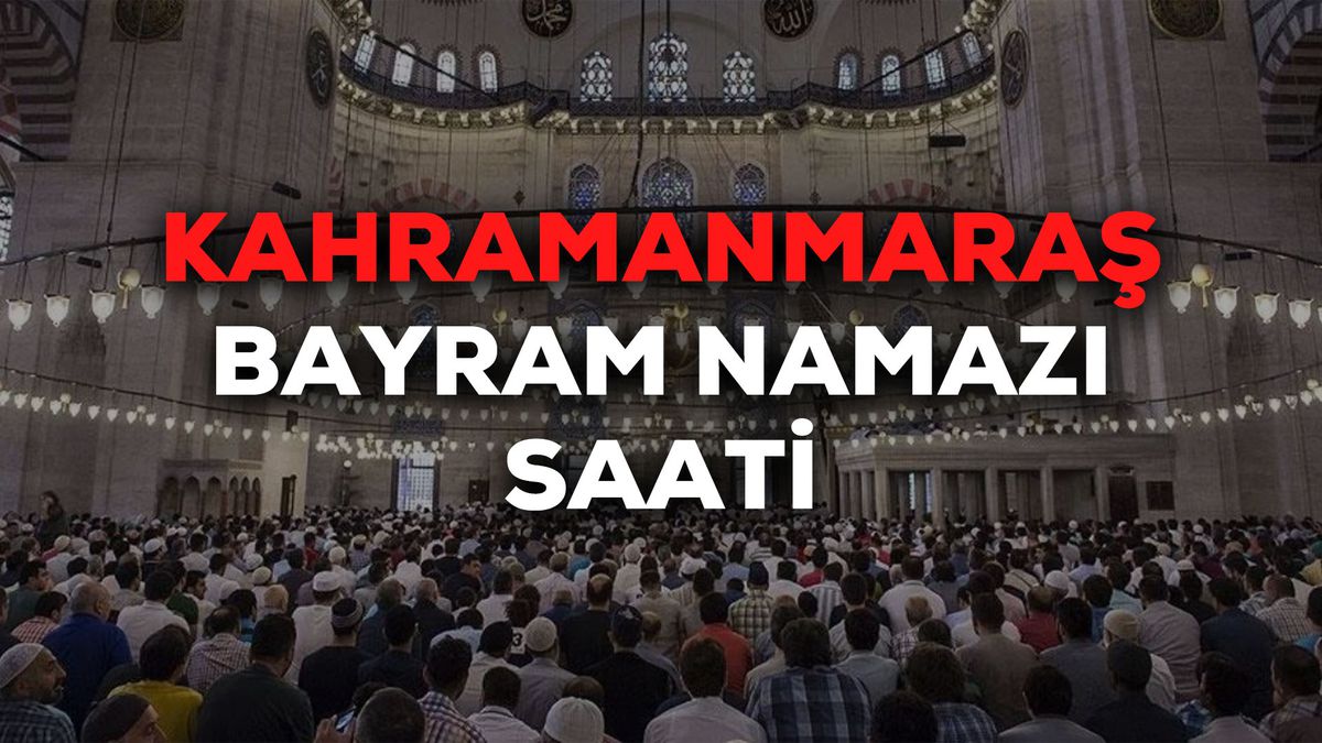 Kahramanmaraş bayram namazı saat kaçta 2024? Kahramanmaraş bayram namazı saati Diyanet tarafından açıklandı