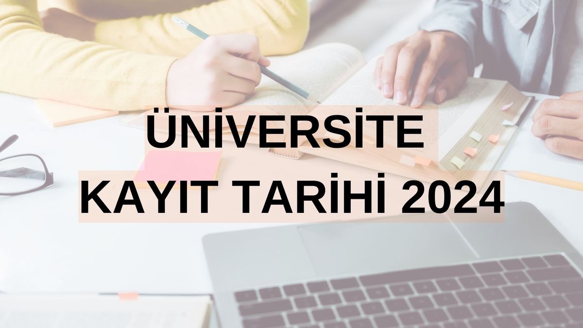 ÜNİVERSİTE KAYIT TARİHİ 2024 | Üniversite kayıtları ne zaman başlıyor?