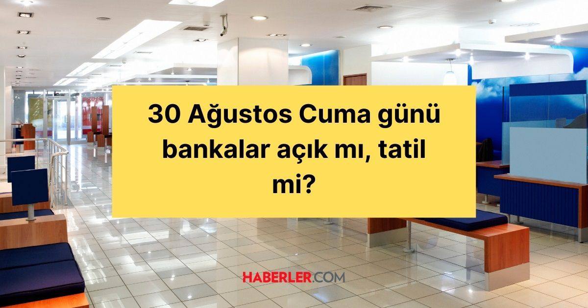 30 Ağustos Cuma günü bankalar açık mı, tatil mi?